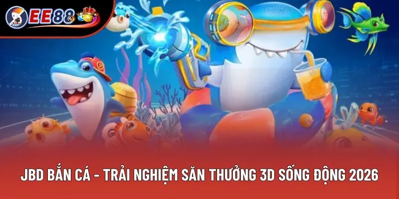 JBD Bắn Cá - Trải Nghiệm Săn Thưởng 3d Sống Động 2026