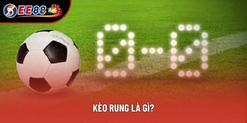 Khái niệm kèo rung mà ai cũng phải nắm rõ