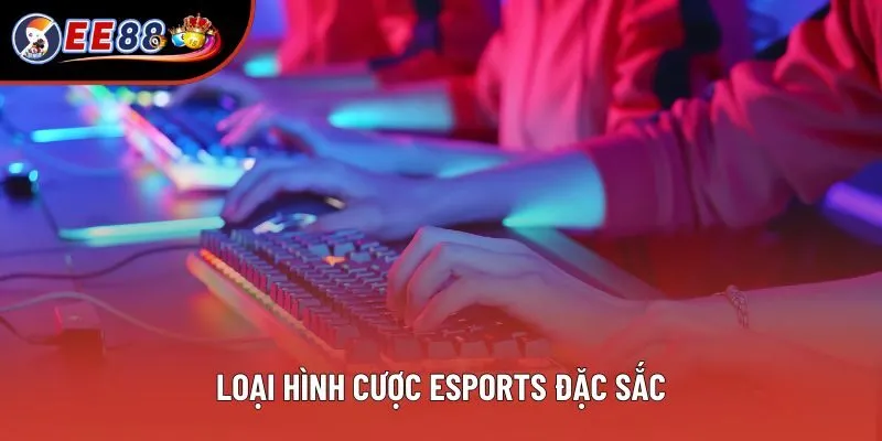 Loại hình cược Esports đặc sắc
