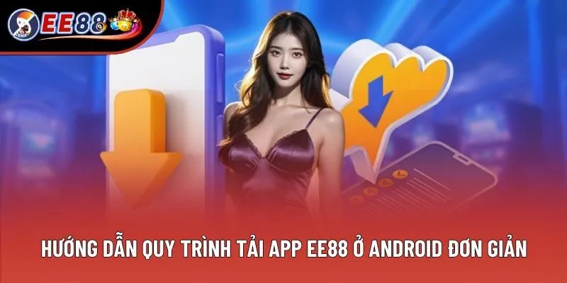 Hướng dẫn quy trình tải app EE88 ở Android đơn giản Hướng dẫn quy trình tải app EE88 ở Android đơn giản