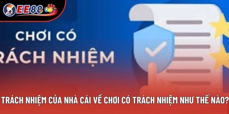 Trách nhiệm của nhà cái về chơi có trách nhiệm như thế nào?
